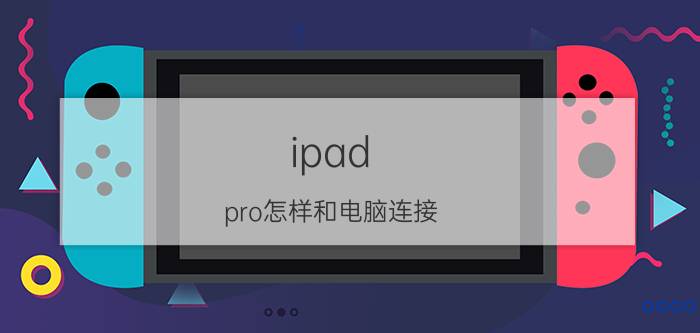 ipad pro怎样和电脑连接 ipadpro怎么连电脑？